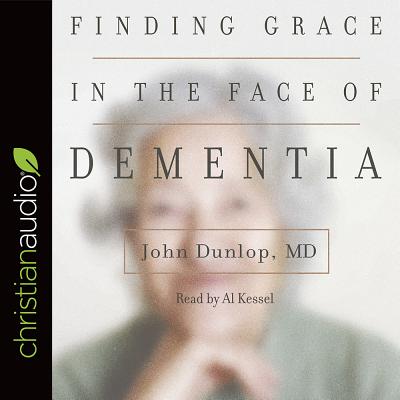 Finding Grace in the Face of Dementia: "Experiencing Dementia--Honoring God" - Dunlop, John, and Kessel, Al (Narrator)