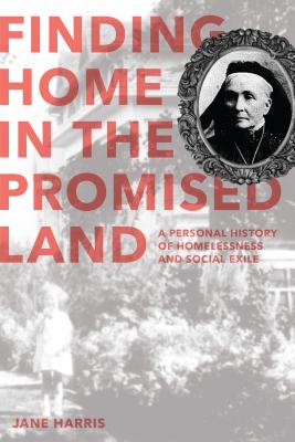 Finding Home in the Promised Land: A Personal History of Homelessness and Social Exile - Harris, Jane