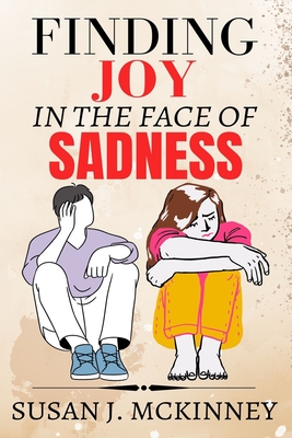 Finding Joy in the Face of Sadness: A Practical Guide to Healing Your Emotions - J McKinney, Susan