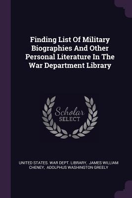 Finding List Of Military Biographies And Other Personal Literature In The War Department Library - United States War Dept Library (Creator), and James William Cheney (Creator), and Adolphus Washington Greely (Creator)