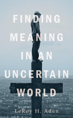 Finding Meaning in an Uncertain World - Aden, LeRoy