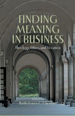 Finding Meaning in Business: Theology, Ethics, and Vocation - Okonkwo, B (Editor)