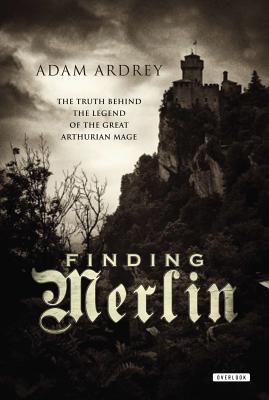 Finding Merlin: The Truth Behind the Legend of the Great Arthurian Mage - Ardrey, Adam