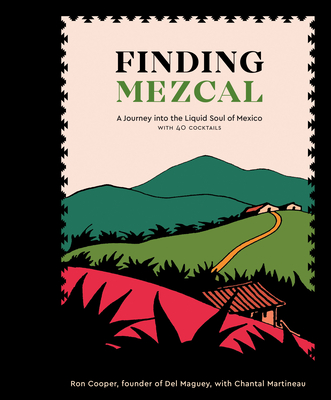 Finding Mezcal: A Journey Into the Liquid Soul of Mexico, with 40 Cocktails - Cooper, Ron, and Martineau, Chantal
