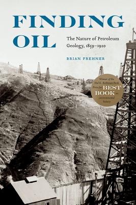 Finding Oil: The Nature of Petroleum Geology, 1859-1920 - Frehner, Brian