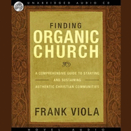 Finding Organic Church: A Comprehensive Guide to Starting and Sustaining Authentic Christian Communities