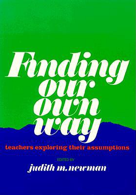 Finding Our Own Way: Teachers Exploring Their Assumptions - Newman, Judith (Editor)