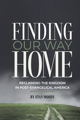 Finding Our Way Home: Reclaiming the Kingdom in Post-Evangelical America - Moody, Stan