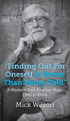 "Finding Out For Oneself Is Better Than Being Told": A Modern East Anglian Man: 1940 to 2000 - Wilson, Mick