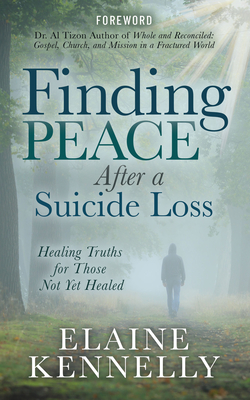 Finding Peace After a Suicide Loss: Healing Truths for Those Not Yet Healed - Kennelly, Elaine, and Tizon, Al, Dr. (Foreword by)