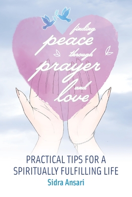 Finding Peace Through Prayer and Love: Practical Tips for a Spiritually Fulfilling Life - Ansari, Sidra