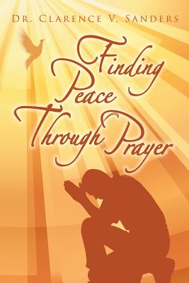 Finding Peace Through Prayer - Sanders, Clarence V, Dr.