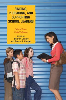 Finding, Preparing, and Supporting School Leaders: Critical Issues, Useful Solutions - Conley, Sharon, and Cooper, Bruce S, and Bauer, Scott C, Dr. (Contributions by)