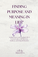 Finding Purpose and Meaning in Life: "Finding Purpose and Meaning in Life: A Practical Guide to Self-Discovery, Resilience, and Living with Intention"