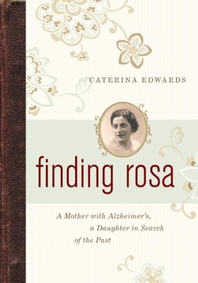 Finding Rosa: A Mother with Alzheimer's, a Daughter in Search of the Past - Edwards, Caterina