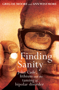 Finding Sanity: John Cade, Lithium and the Taming of Bipolar