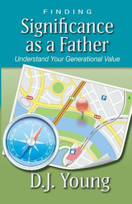 Finding Significance as a Father: Understand Your Generational Value - Young, D J