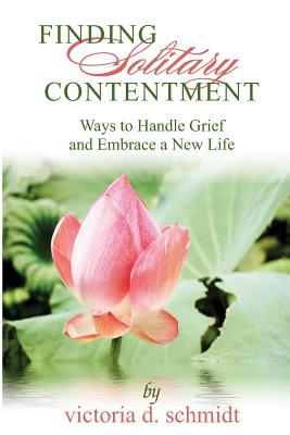 Finding Solitary Contentment: Ways to Handle Grief and Embrace a New Life - Schmidt, Victoria D