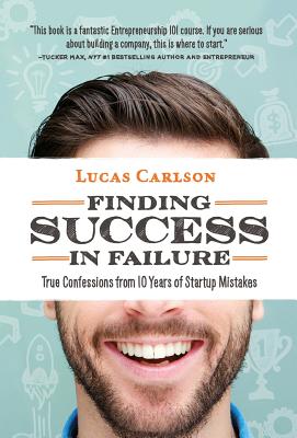 Finding Success in Failure: True Confessions From 10 Years of Startup Mistakes - Carlson, Lucas