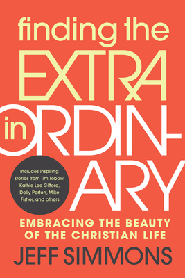 Finding the Extra in Ordinary: Embracing the Beauty of the Christian Life - Simmons, Jeff