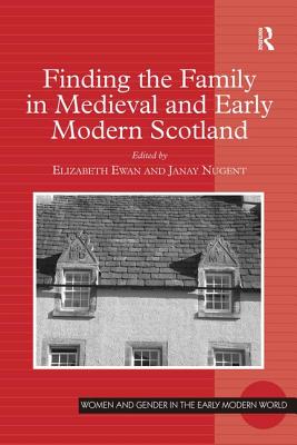 Finding the Family in Medieval and Early Modern Scotland - Ewan, Elizabeth (Editor), and Nugent, Janay (Editor)