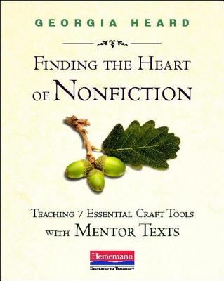 Finding the Heart of Nonfiction: Teaching 7 Essential Craft Tools with Mentor Texts - Heard, Georgia