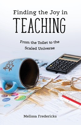 Finding the Joy in Teaching: From the Toilet to the Scaled Universe - Fredericks, Melissa