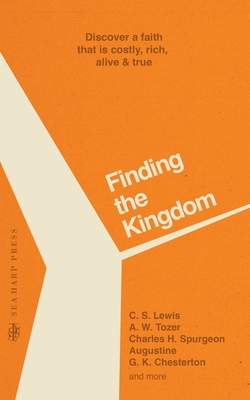 Finding the Kingdom: Discover a Faith that is Costly, Rich, Alive & True - Lewis, C S, and Spurgeon, Charles H, and Tozer, A W
