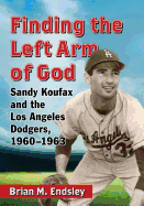 Finding the Left Arm of God: Sandy Koufax and the Los Angeles Dodgers, 1960-1963