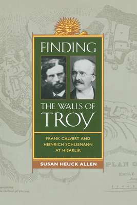 Finding the Walls of Troy: Frank Calvert and Heinrich Schliemann at Hisarlik - Allen, Susan Heuck