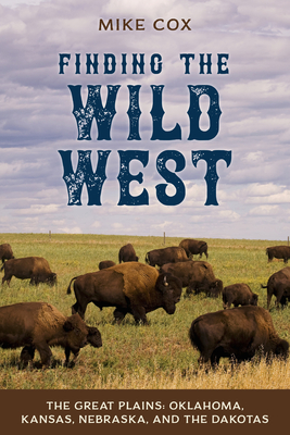 Finding the Wild West: The Great Plains: Oklahoma, Kansas, Nebraska, and the Dakotas - Cox, Mike