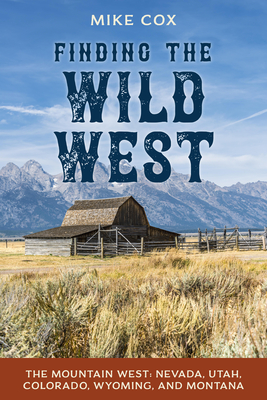 Finding the Wild West: The Mountain West: Nevada, Utah, Colorado, Wyoming, and Montana - Cox, Mike