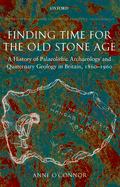 Finding Time for the Old Stone Age: A History of Palaeolithic Archaeology and Quaternary Geology in Britain, 1860-1960