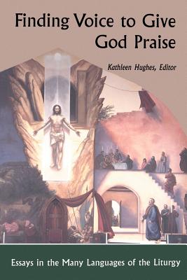 Finding Voice to Give God Praise: Essays in the Many Languages of the Liturgy - Hughes, Kathleen, R.S.C.J. (Introduction by), and Ostdiek, Gilbert