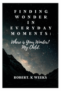 Finding Wonder in Everyday Moments: Where is Your Wonder? My Child