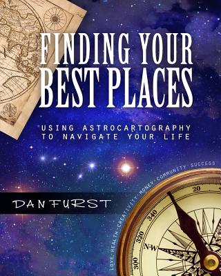 Finding Your Best Places: Using Astrocartography to Navigate Your Life - Furst, Dan