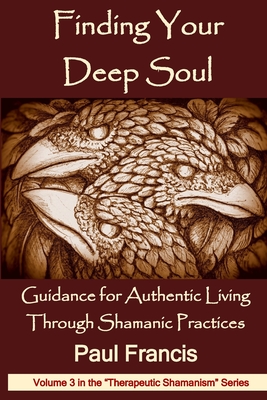 Finding Your Deep Soul: Guidance for Authentic Living Through Shamanic Practices - Francis, Paul