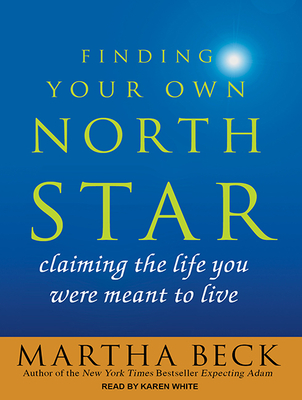 Finding Your Own North Star: Claiming the Life You Were Meant to Live - Beck, Martha, and White, Karen (Narrator)