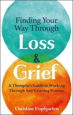 Finding Your Way Through Loss & Grief: A Therapist's Guide to Working Through Any Grieving Process - Hopfgarten, Christine