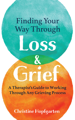 Finding Your Way Through Loss & Grief: A Therapist's Guide to Working Through Any Grieving Process - Hopfgarten, Christine