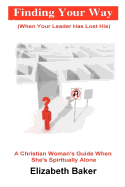 Finding Your Way (When Your Leader Has Lost His): A Christiasn Woman's Guide When She Is Spiritually Alone