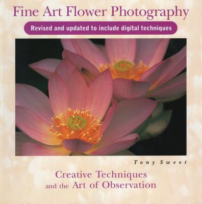 Fine Art Flower Photography: Creative Techniques and the Art of Observation - Sweet, Tony