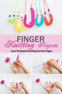 Finger Knitting Projects: Learn The Basics Of Knitting On Four Fingers: Gift Ideas for Holiday