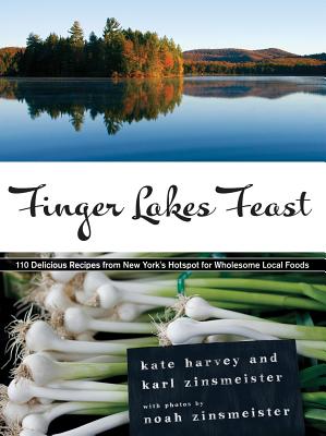Finger Lakes Feast: 110 Delicious Recipes from New York's Hotspot for Wholesome Local Foods - Harvey, Kate, and Zinsmeister, Karl, and Zinsmeister, Noah