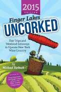 Finger Lakes Uncorked: Day Trips and Weekend Getaways in Upstate New York Wine Country (2015 Edition)