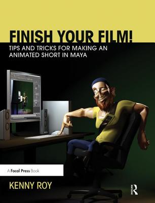 Finish Your Film! Tips and Tricks for Making an Animated Short in Maya - Roy, Kenny