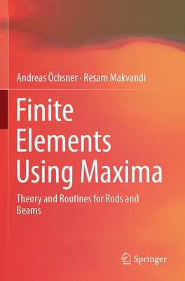 Finite Elements Using Maxima: Theory and Routines for Rods and Beams - chsner, Andreas, and Makvandi, Resam