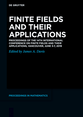 Finite Fields and Their Applications: Proceedings of the 14th International Conference on Finite Fields and Their Applications, Vancouver, June 3-7, 2019 - Davis, James a (Editor)