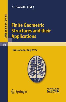 Finite Geometric Structures and Their Applications: Lectures Given at a Summer School of the Centro Internazionale Matematico Estivo (C.I.M.E.) Held in Bressanone (Bolzano), Italy, June 18-27, 1972 - Barlotti, A (Editor)