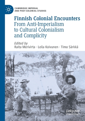 Finnish Colonial Encounters: From Anti-Imperialism to Cultural Colonialism and Complicity - Merivirta, Raita (Editor), and Koivunen, Leila (Editor), and Srkk, Timo (Editor)